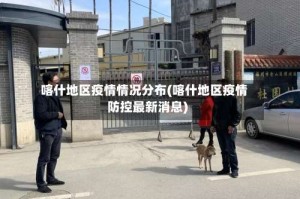 喀什地区疫情情况分布(喀什地区疫情防控最新消息)
