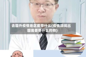 去国外疫情地区要带什么(疫情期间出国需要带什么药物)
