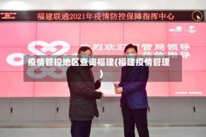 疫情管控地区查询福建(福建疫情管理)