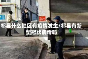 祁县什么地区有疫情发生/祁县有新型冠状病毒吗