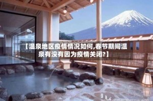 【温泉地区疫情情况如何,春节期间温泉有没有因为疫情关闭?】