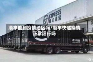 顺丰能到疫情地区吗/顺丰快递疫情正常运行吗