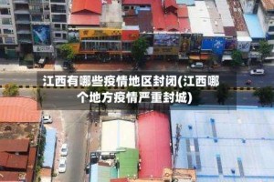 江西有哪些疫情地区封闭(江西哪个地方疫情严重封城)
