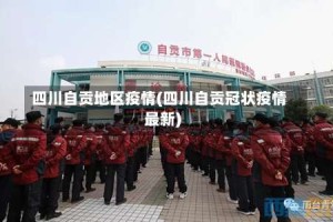 四川自贡地区疫情(四川自贡冠状疫情最新)