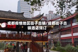 成都疫情地区街子古镇/成都街子古镇酒店预订