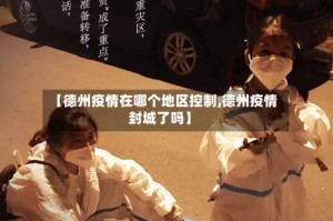 【德州疫情在哪个地区控制,德州疫情封城了吗】