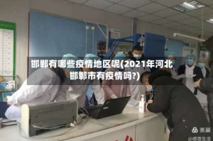 邯郸有哪些疫情地区呢(2021年河北邯郸市有疫情吗?)