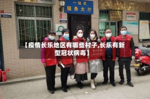 【疫情长乐地区有哪些村子,长乐有新型冠状病毒】