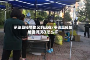 承德算疫情地区吗现在/承德算疫情地区吗现在怎么样
