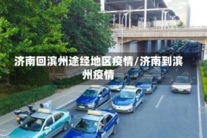 济南回滨州途经地区疫情/济南到滨州疫情