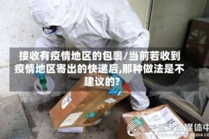 接收有疫情地区的包裹/当前若收到疫情地区寄出的快递后,那种做法是不建议的?