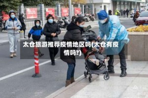 太仓旅游推荐疫情地区吗(太仓有疫情吗?)