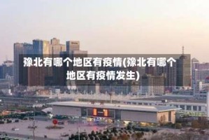 豫北有哪个地区有疫情(豫北有哪个地区有疫情发生)