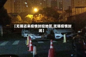 【无锡近来疫情封控地区,无锡疫情封闭】