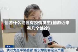 仙游什么地区有疫情发生(仙游近来有几个确诊)