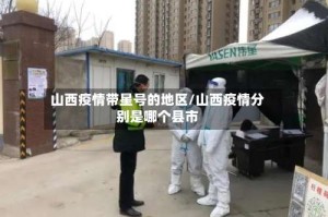 山西疫情带星号的地区/山西疫情分别是哪个县市