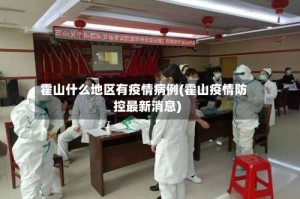 霍山什么地区有疫情病例(霍山疫情防控最新消息)