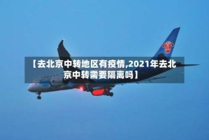 【去北京中转地区有疫情,2021年去北京中转需要隔离吗】