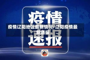 疫情辽阳地区最新情况/辽阳疫情最新通报
