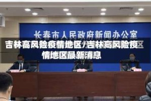 吉林高风险疫情地区/吉林高风险疫情地区最新消息