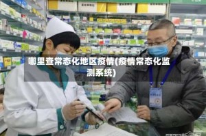 哪里查常态化地区疫情(疫情常态化监测系统)