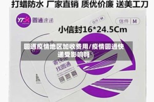 圆通疫情地区加收费用/疫情圆通快递受影响吗