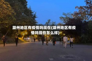 滁州地区有疫情吗现在(滁州地区有疫情吗现在怎么样)