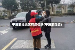 宁波潮汕地区有疫情吗(宁波潮湿嘛)