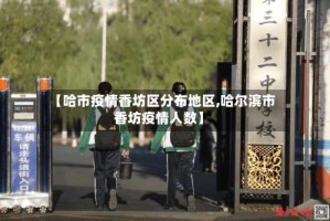 【哈市疫情香坊区分布地区,哈尔滨市香坊疫情人数】