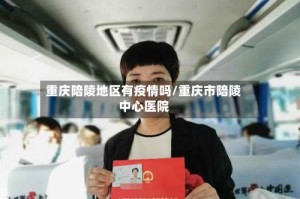 重庆陪陵地区有疫情吗/重庆市陪陵中心医院