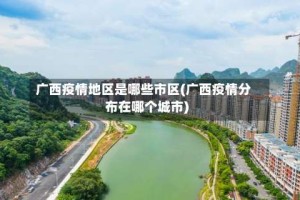 广西疫情地区是哪些市区(广西疫情分布在哪个城市)