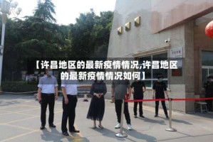 【许昌地区的最新疫情情况,许昌地区的最新疫情情况如何】