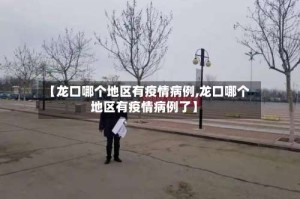 【龙口哪个地区有疫情病例,龙口哪个地区有疫情病例了】