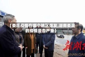 【娄底疫情在哪个地区爆发,湖南娄底的疫情是否严重】