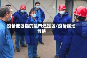 疫情地区指的是市还是区/疫情属地管辖