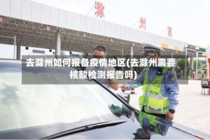 去滁州如何报备疫情地区(去滁州需要核酸检测报告吗)