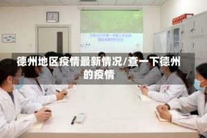 德州地区疫情最新情况/查一下德州的疫情