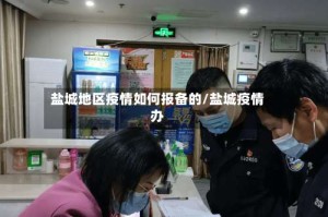 盐城地区疫情如何报备的/盐城疫情办