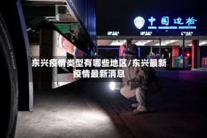 东兴疫情类型有哪些地区/东兴最新疫情最新消息