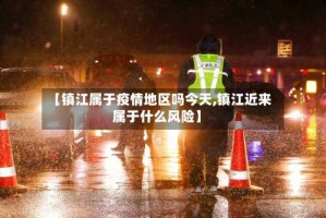 【镇江属于疫情地区吗今天,镇江近来属于什么风险】