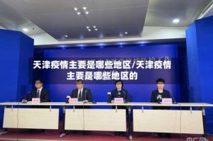 天津疫情主要是哪些地区/天津疫情主要是哪些地区的