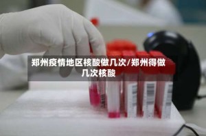 郑州疫情地区核酸做几次/郑州得做几次核酸