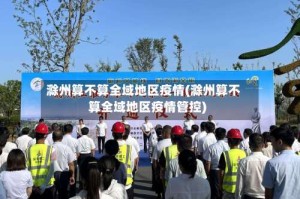 滁州算不算全域地区疫情(滁州算不算全域地区疫情管控)