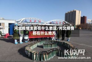 河北疫情主要在什么地区/河北疫情都在什么地方