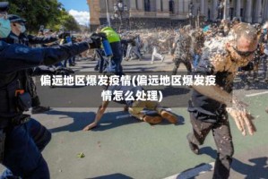 偏远地区爆发疫情(偏远地区爆发疫情怎么处理)