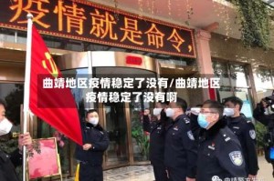 曲靖地区疫情稳定了没有/曲靖地区疫情稳定了没有啊