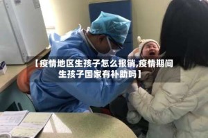 【疫情地区生孩子怎么报销,疫情期间生孩子国家有补助吗】
