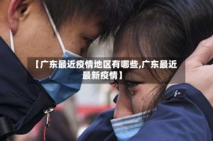【广东最近疫情地区有哪些,广东最近最新疫情】