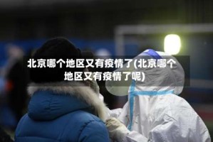 北京哪个地区又有疫情了(北京哪个地区又有疫情了呢)