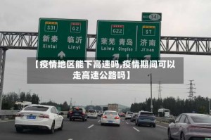 【疫情地区能下高速吗,疫情期间可以走高速公路吗】